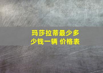 玛莎拉蒂最少多少钱一辆 价格表